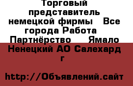 Торговый представитель немецкой фирмы - Все города Работа » Партнёрство   . Ямало-Ненецкий АО,Салехард г.